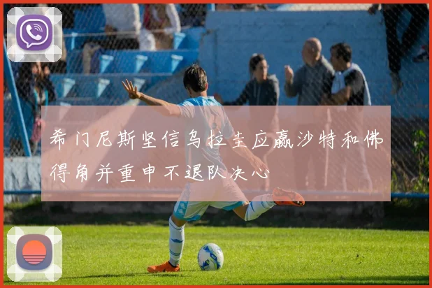 希门尼斯坚信乌拉圭应赢沙特和佛得角并重申不退队决心
