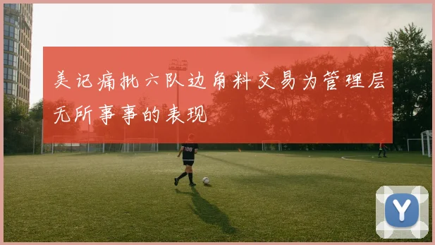 美记痛批六队边角料交易为管理层无所事事的表现