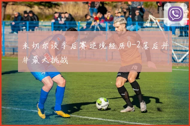 米切尔谈季后赛逆境经历0-2落后并非最大挑战