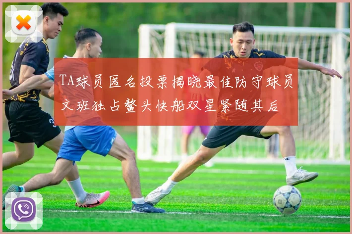 TA球员匿名投票揭晓最佳防守球员文班独占鳌头快船双星紧随其后