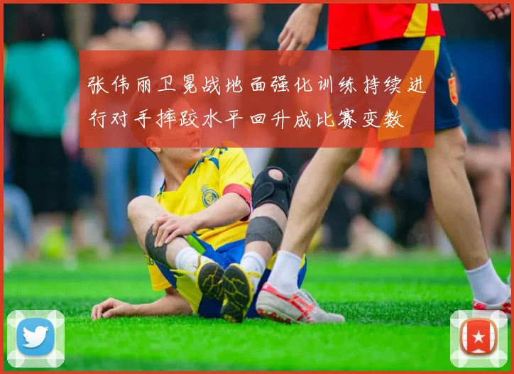 张伟丽卫冕战地面强化训练持续进行对手摔跤水平回升成比赛变数